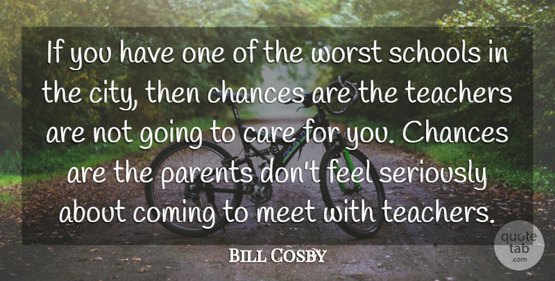 Bill Cosby Quote About Chances, Coming, Meet, Schools, Seriously: If You Have One Of...