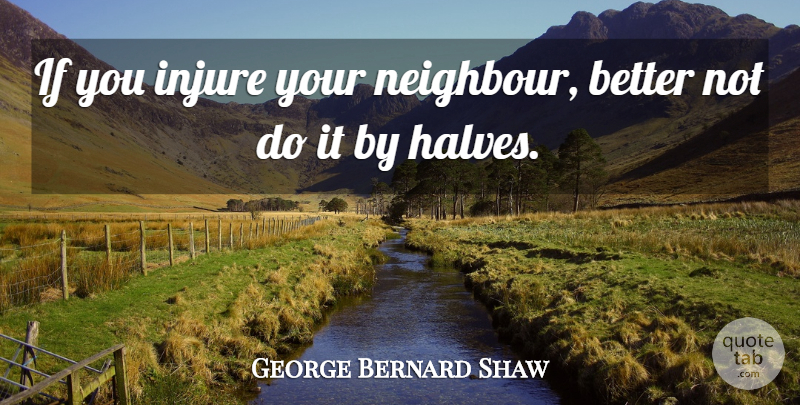 George Bernard Shaw Quote About Half, Ifs, Neighbour: If You Injure Your Neighbour...