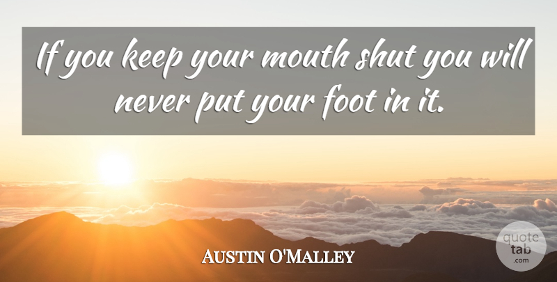 Austin O'Malley Quote About Feet, Silence, Mouths: If You Keep Your Mouth...