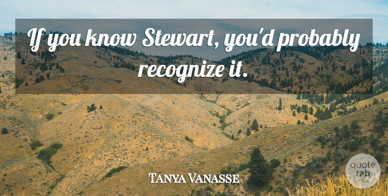 Tanya Vanasse Quote About Recognize: If You Know Stewart Youd...
