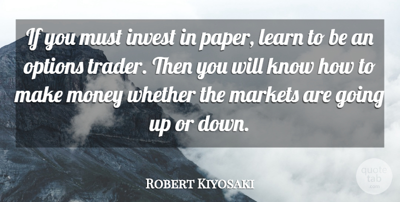 Robert Kiyosaki Quote About Invest, Learn, Markets, Money, Options: If You Must Invest In...