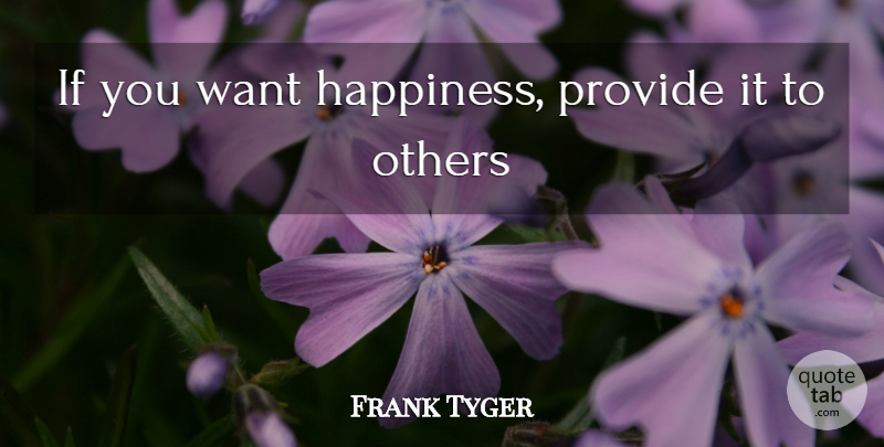 Frank Tyger Quote About Happiness, Others, Provide: If You Want Happiness Provide...