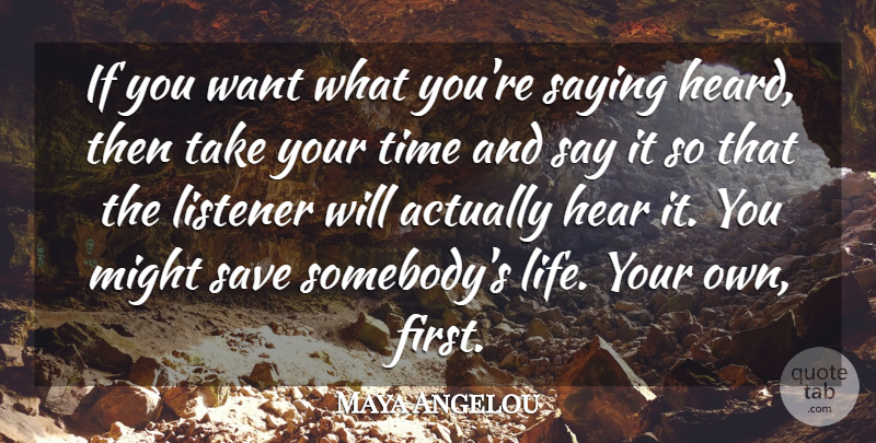 Maya Angelou Quote About Life, Listener, Might, Save, Saying: If You Want What Youre...
