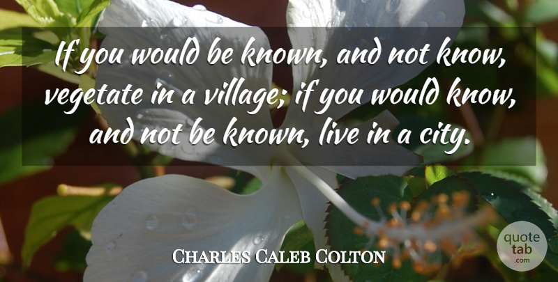 Charles Caleb Colton Quote About Cities, Literature, Village: If You Would Be Known...