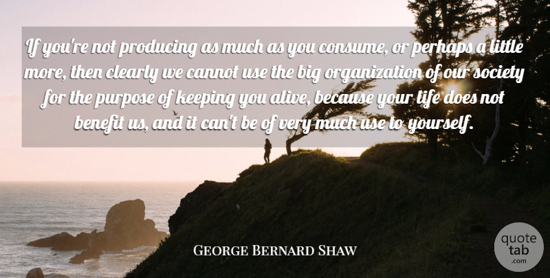 George Bernard Shaw Quote About Benefit, Cannot, Clearly, Keeping, Life: If Youre Not Producing As...