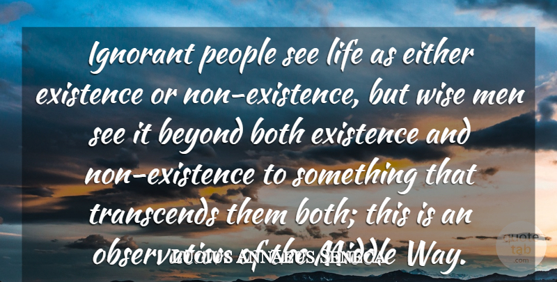 Lucius Annaeus Seneca Quote About Beyond, Both, Either, Existence, Ignorant: Ignorant People See Life As...