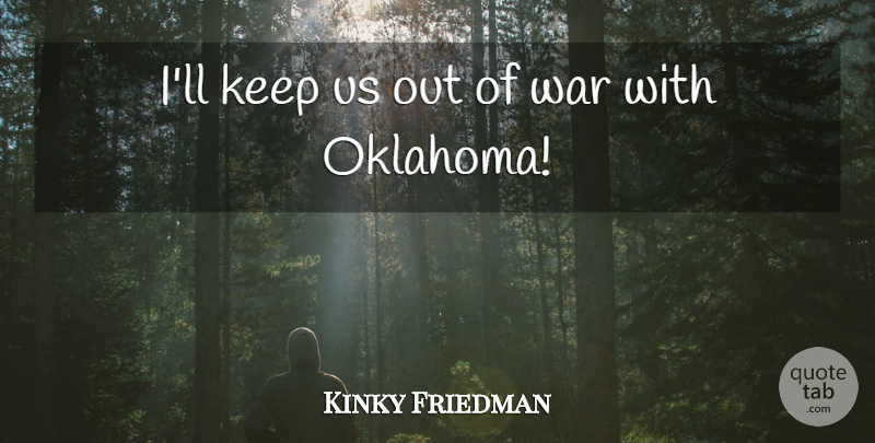 Kinky Friedman Quote About War, Oklahoma: Ill Keep Us Out Of...