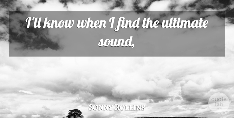 Sonny Rollins Quote About Sound, Ultimate, Knows: Ill Know When I Find...