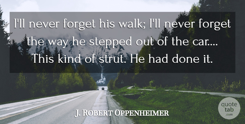 J. Robert Oppenheimer Quote About Forget, Stepped: Ill Never Forget His Walk...
