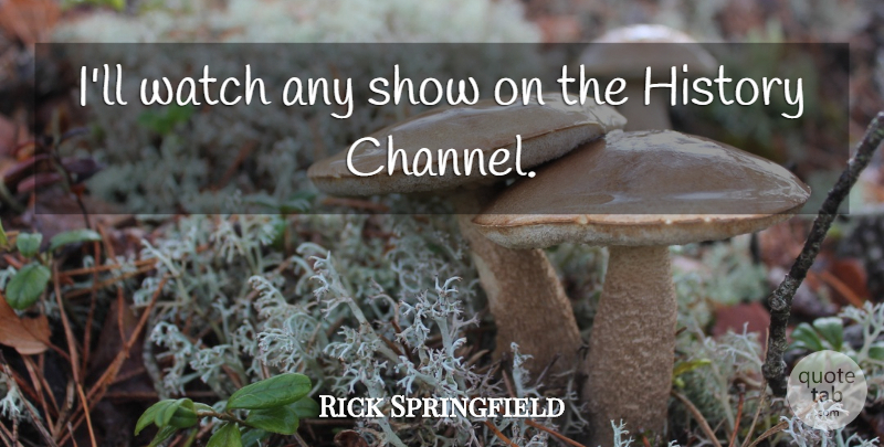 Rick Springfield Quote About Watches, Shows: Ill Watch Any Show On...