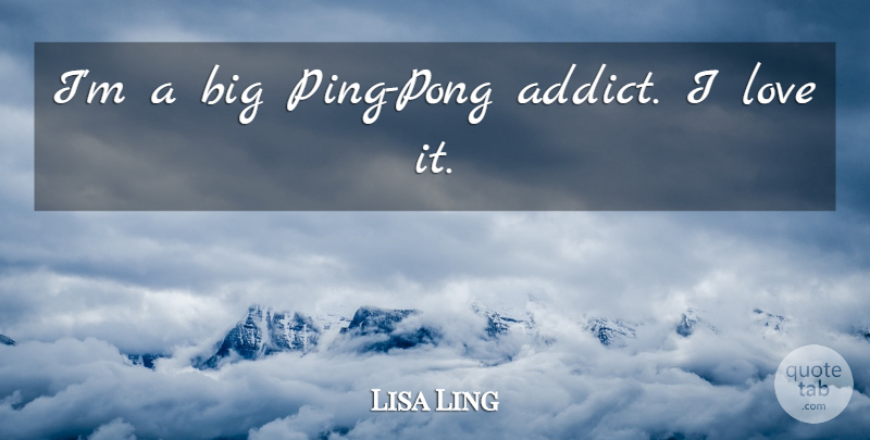 Lisa Ling Quote About Ping Pong, Ping, Bigs: Im A Big Ping Pong...