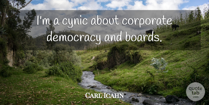 Carl Icahn Quote About Democracy, Boards, Cynic: Im A Cynic About Corporate...