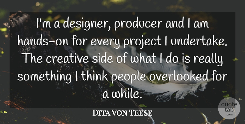 Dita Von Teese Quote About Creative, Overlooked, People, Producer, Project: Im A Designer Producer And...