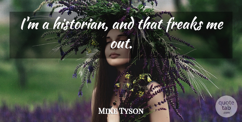 Mike Tyson Quote About Freak, Historian: Im A Historian And That...