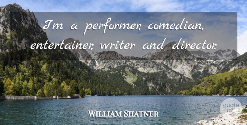 William Shatner Quote About Comedian, Directors, Entertainers: Im A Performer Comedian Entertainer...