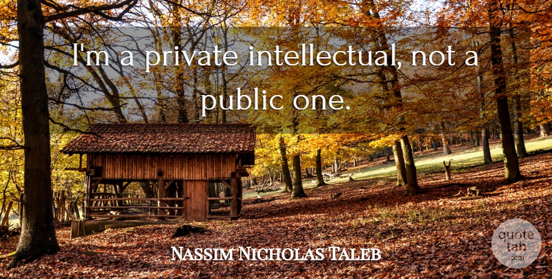 Nassim Nicholas Taleb Quote About Intellectual: Im A Private Intellectual Not...