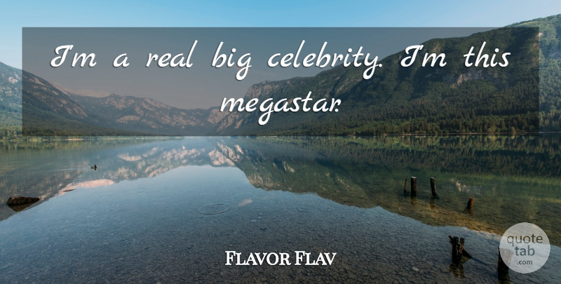 Flavor Flav Quote About Real, Bigs: Im A Real Big Celebrity...
