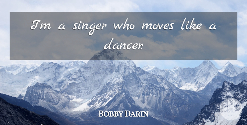 Bobby Darin Quote About Moving, Dancer, Singers: Im A Singer Who Moves...