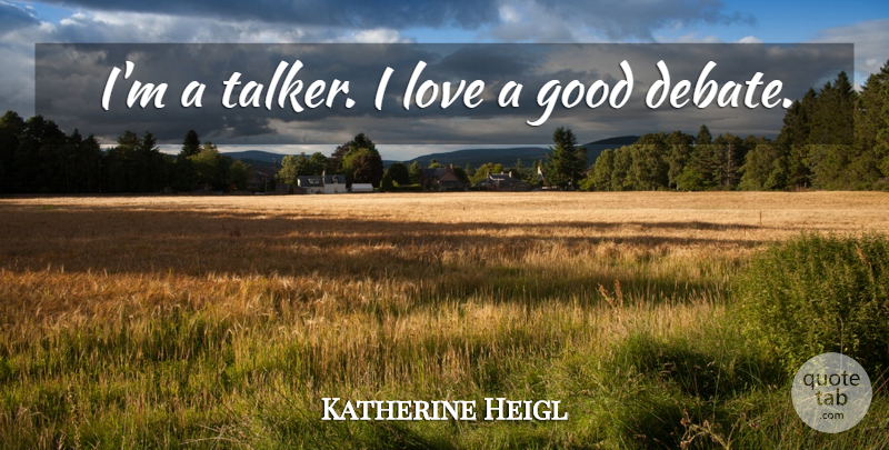 Katherine Heigl Quote About Debate, Talkers: Im A Talker I Love...
