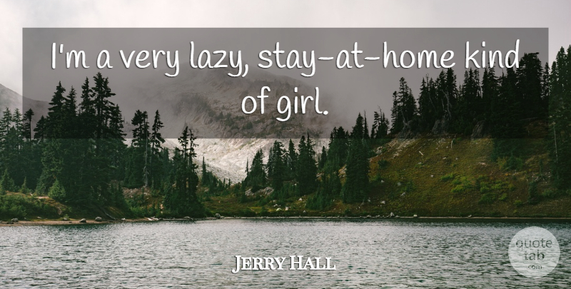 Jerry Hall Quote About Girl, Home, Lazy: Im A Very Lazy Stay...