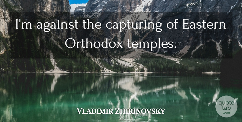 Vladimir Zhirinovsky Quote About Temples, Orthodox, Eastern: Im Against The Capturing Of...