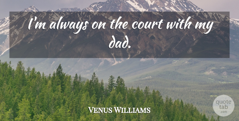 Venus Williams Quote About Dad, Court, My Dad: Im Always On The Court...