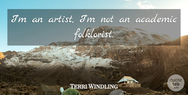 Terri Windling Quote About Artist, Academic: Im An Artist Im Not...
