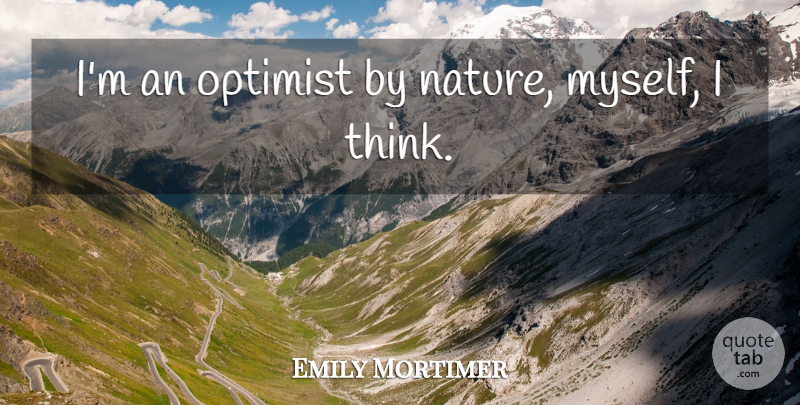 Emily Mortimer Quote About Thinking, Optimist: Im An Optimist By Nature...