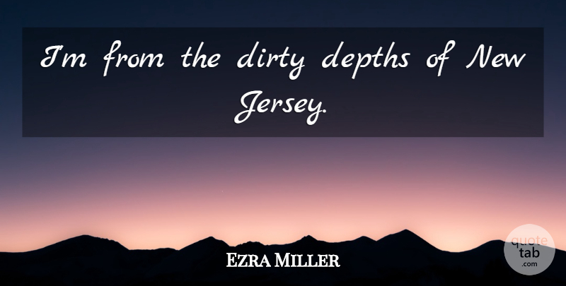 Ezra Miller Quote About Dirty, Naughty, Jersey: Im From The Dirty Depths...