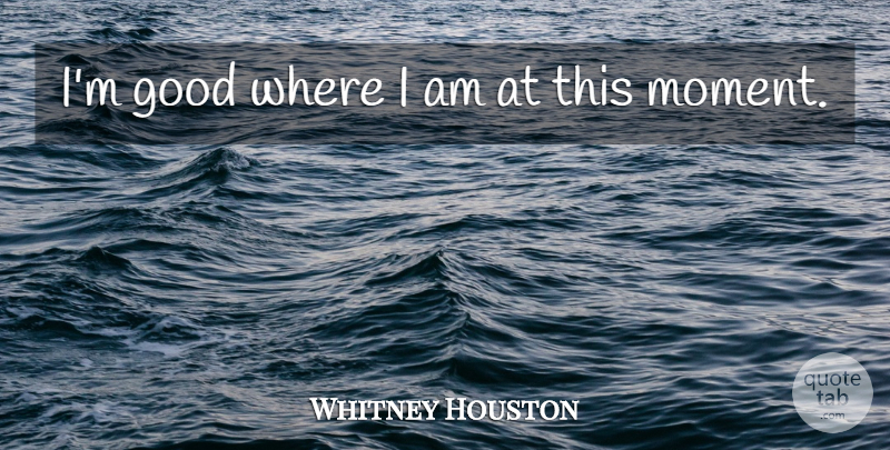 Whitney Houston Quote About Moments: Im Good Where I Am...