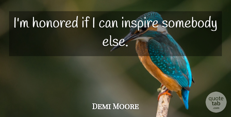 Demi Moore Quote About Inspire, Ifs, I Can: Im Honored If I Can...