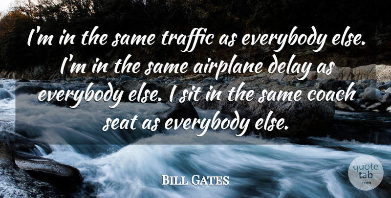 Bill Gates Quote About Airplane, Coach, Delay, Everybody, Seat: Im In The Same Traffic...