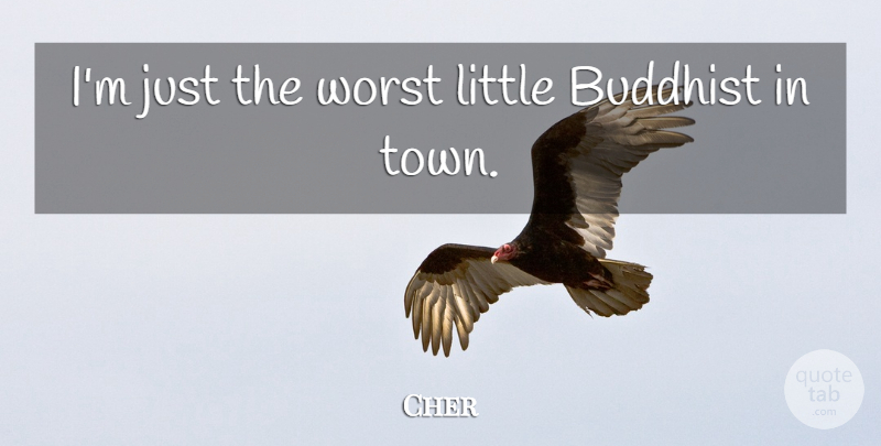 Cher Quote About Buddhist, Towns, Littles: Im Just The Worst Little...