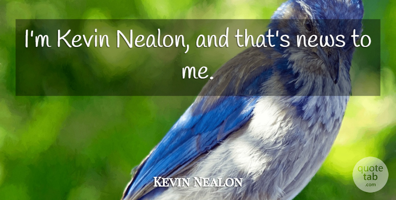 Kevin Nealon Quote About News, Kevin: Im Kevin Nealon And Thats...