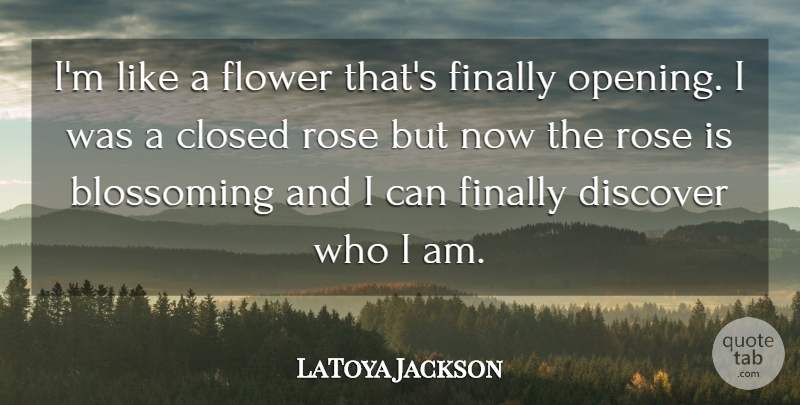 LaToya Jackson Quote About American Musician, Blossoming, Closed, Discover, Finally: Im Like A Flower Thats...