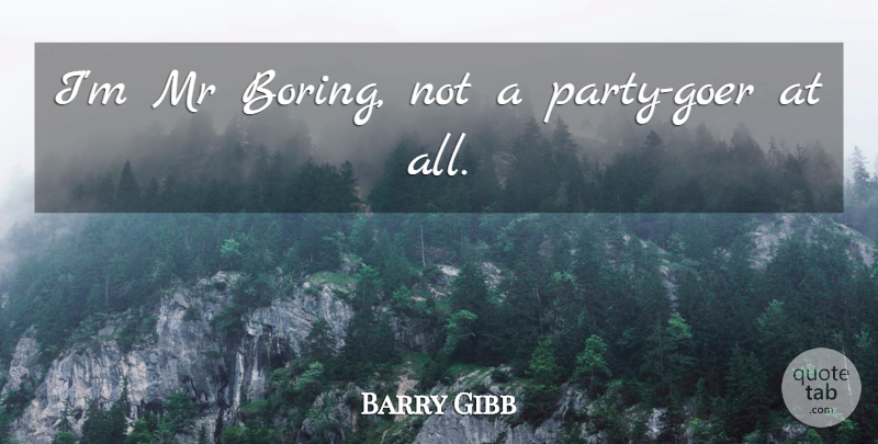 Barry Gibb Quote About Party, Boring: Im Mr Boring Not A...