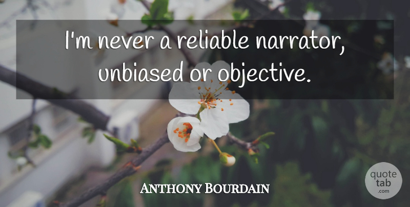 Anthony Bourdain Quote About Narrators, Unbiased, Objectives: Im Never A Reliable Narrator...
