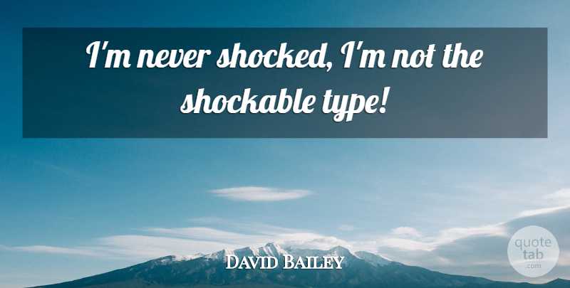 David Bailey Quote About Type, Shocked: Im Never Shocked Im Not...
