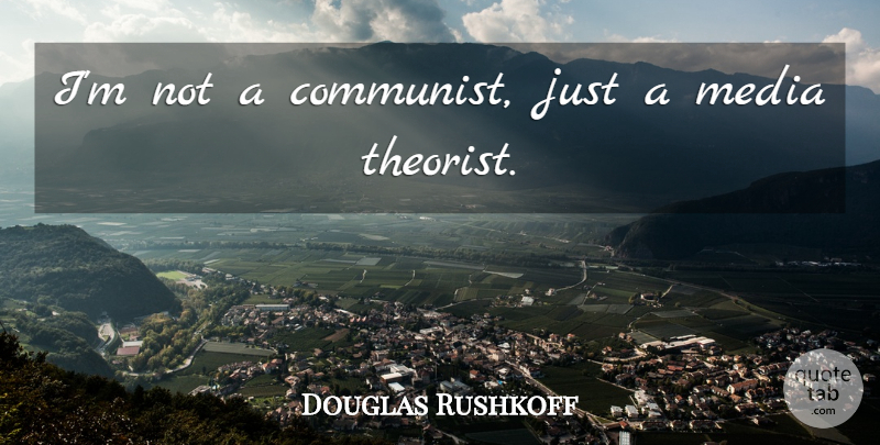 Douglas Rushkoff Quote About Media, Communist, Theorists: Im Not A Communist Just...