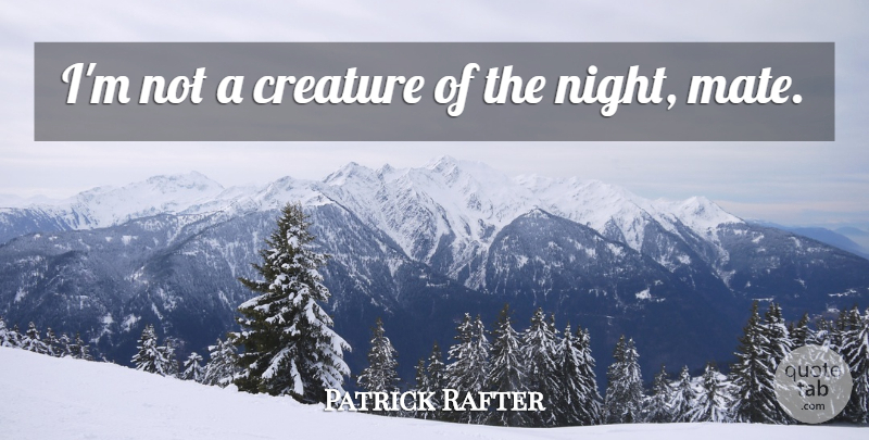 Patrick Rafter Quote About Night, Mates, Creatures: Im Not A Creature Of...