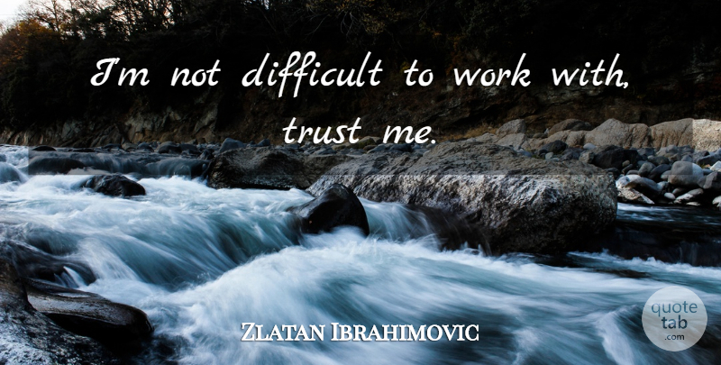 Zlatan Ibrahimovic Quote About Trust, Work: Im Not Difficult To Work...