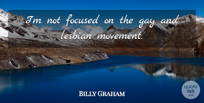 Billy Graham Quote About Gay, Movement, Focused: Im Not Focused On The...