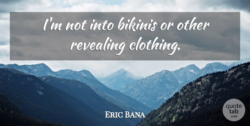 Eric Bana Quote About Bikinis, Revealing, Clothings: Im Not Into Bikinis Or...