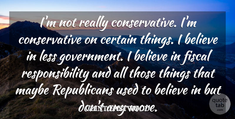 Clint Eastwood Quote About Believe, Responsibility, Government: Im Not Really Conservative Im...