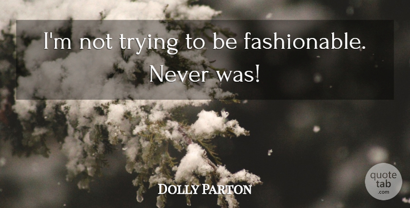 Dolly Parton Quote About Trying, Fashionable: Im Not Trying To Be...