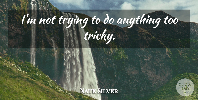 Nate Silver Quote About Trying, Tricky: Im Not Trying To Do...