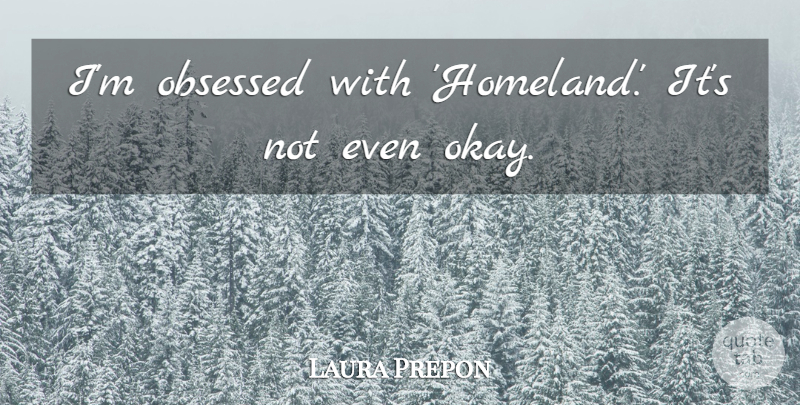 Laura Prepon Quote About Obsessed, Okay, Homeland: Im Obsessed With Homeland Its...