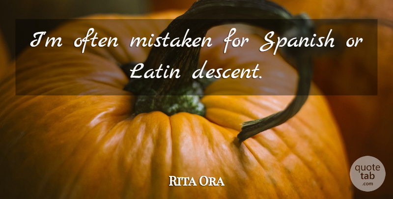 Rita Ora Quote About Latin, Descent, Mistaken: Im Often Mistaken For Spanish...