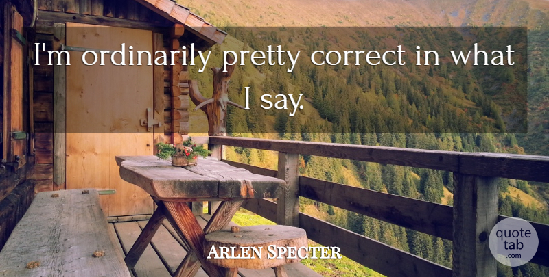 Arlen Specter Quote About undefined: Im Ordinarily Pretty Correct In...