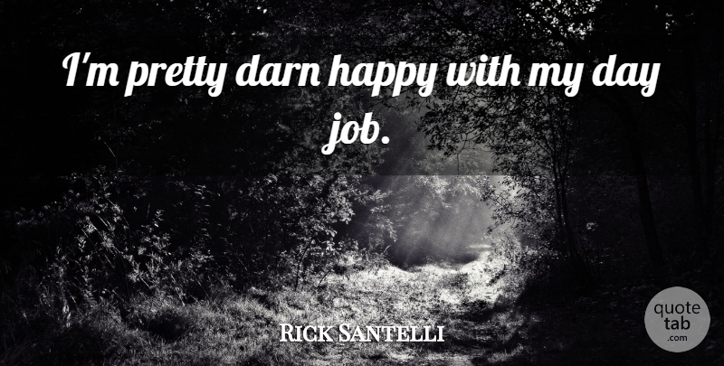Rick Santelli Quote About Jobs, Day Jobs: Im Pretty Darn Happy With...